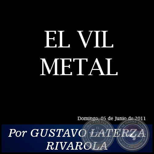 EL VIL METAL - Por GUSTAVO LATERZA RIVAROLA - Domingo, 05 de Junio de 2011